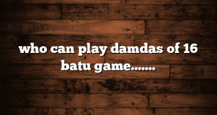 who can play damdas of 16 batu game…….